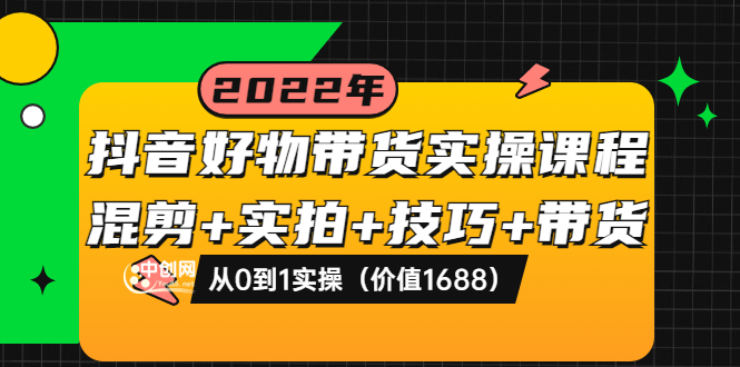 【副业项目3988期】抖音好物带货实操课程：混剪+实拍+技巧+带货：从0到1实操（价值1688）-网赚资源网