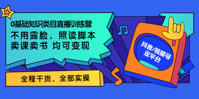 【副业项目3994期】0基础知识类目直播训练营：不用露脸，照读脚本，卖课卖书均可变现(价值999)-网赚资源网