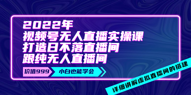 【副业项目4005期】2022年《视频号无人直播实操课》打造日不落直播间+纯无人直播间-网赚资源网