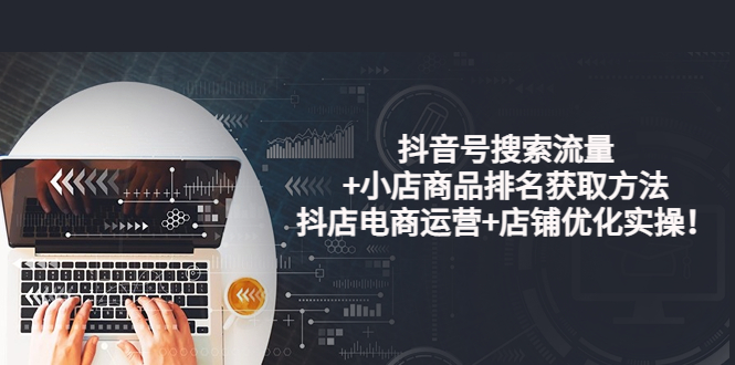 【副业项目4015期】抖音号搜索流量+小店商品排名获取方法，抖店电商运营+店铺优化实操-网赚资源网