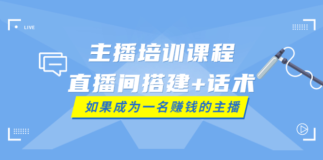 【副业项目4019期】主播培训课程：直播间搭建+话术，如何快速成为一名赚钱的主播-网赚资源网