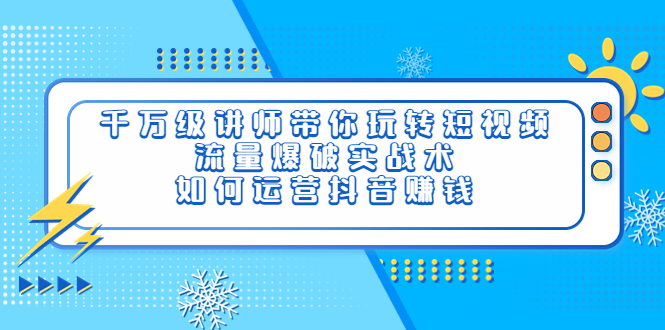 【副业项目4020期】千万级讲师带你玩转短视频，流量爆破实战术，如何运营抖音赚钱-网赚资源网