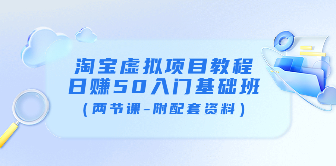 【副业项目4026期】淘宝虚拟项目教程：日赚50入门基础班（两节课-附配套资料）-网赚资源网