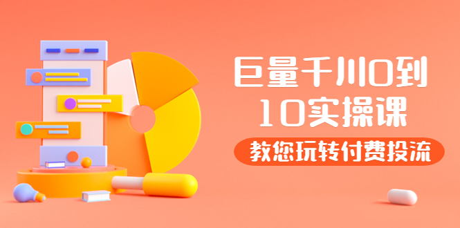 【副业项目4030期】某收费培训：巨量千川两天实操课：教您玩玩转付费投流-网赚资源网