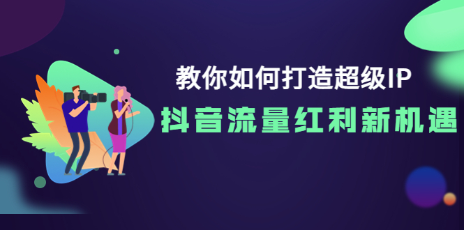 【副业项目4034期】教你如何打造超级IP，抓住抖音流量红利新机遇-网赚资源网