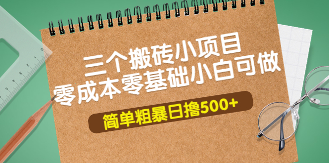 【副业项目4038期】三个搬砖小项目，零成本零基础小白简单粗暴轻松日赚钱500+-网赚资源网