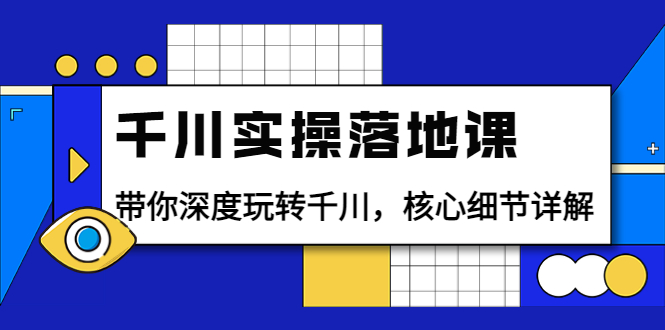 【副业项目4042期】千川实操落地课：带你深度玩转千川，千川投放核心细节详解-网赚资源网