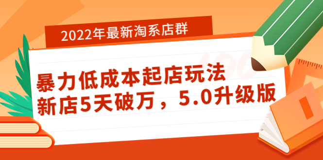 【副业项目4050期】2022年最新淘系店群暴力低成本起店玩法：新店5天破万，5.0升级版-网赚资源网