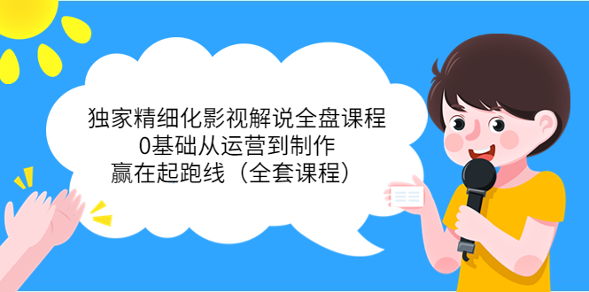 【副业项目4058期】独家精细化影视解说全盘课程，0基础从运营到制作，赢在起跑线（全套课程）-网赚资源网