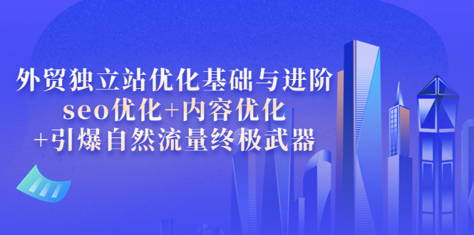 【副业项目4072期】外贸独立站seo优化：内容优化+引爆自然流量终极武器-网赚资源网