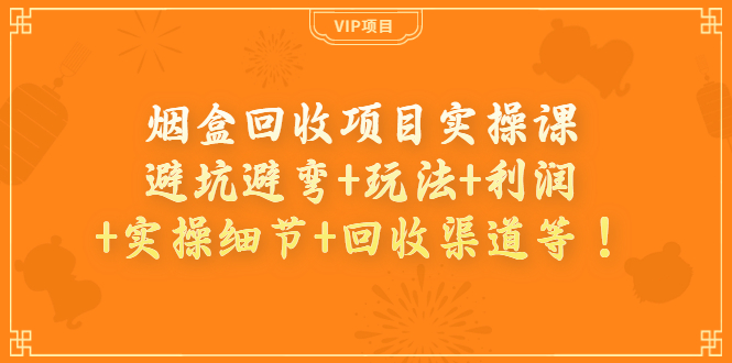 【副业项目4074期】烟盒回收项目实操课：避坑避弯+玩法+利润+实操细节+回收渠道等-网赚资源网