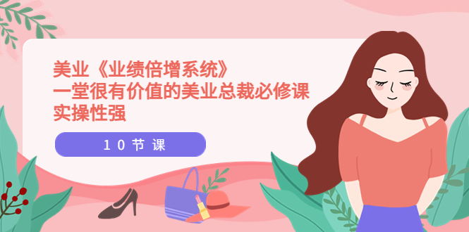 【副业项目4079期】美业《业绩倍增系统》一堂很有价值的美业总裁必修课，美容行业怎样提高业绩-网赚资源网