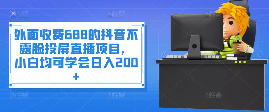 【副业项目4083期】抖音不露脸投屏直播项目，小白均可学会日入200+-网赚资源网