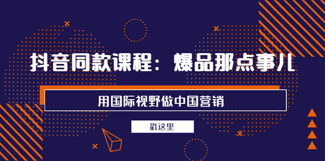 【副业项目4090期】抖音同款课程：爆品那点事儿，用国际视野做中国营销（20节课）-网赚资源网