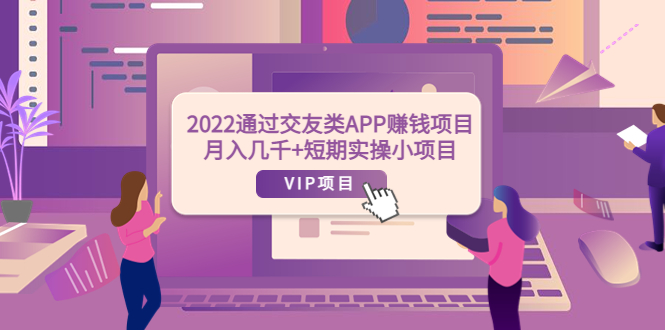 【副业项目4093期】2022通过交友类APP赚钱项目：月入几千+短期实操小项目-网赚资源网