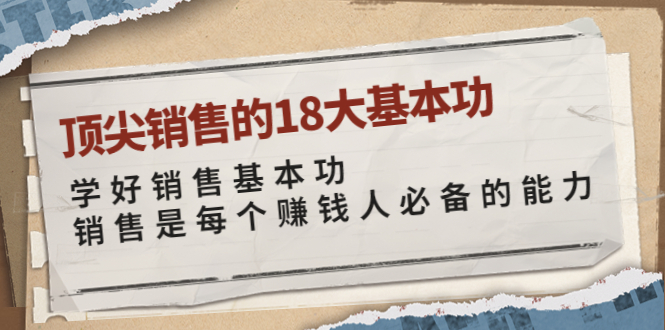 【副业项目4096期】顶尖销售的18大基本功：学好销售基本功 销售是每个赚钱人必备的能力-网赚资源网