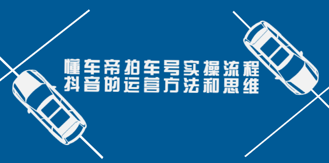 【副业项目4099期】懂车帝拍车号实操流程：抖音的运营方法和思维-网赚资源网