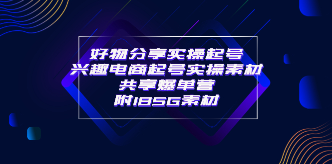 【副业项目4103期】某收费培训·好物分享实操起号， 兴趣电商起号实操素材共享爆单营（185G素材)-网赚资源网