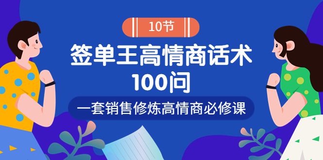 【副业项目4111期】销冠神课-签单王高情商话术100问：一套销售修炼高情商必修课-网赚资源网