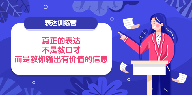 【副业项目4112期】表达训练营：真正的表达，不是教口才，而是教你输出有价值的信息-网赚资源网