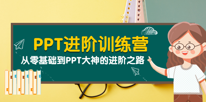 【副业项目4113期】PPT进阶训练营（第二期）：从零基础到PPT大神的进阶之路（40节课）-网赚资源网