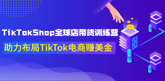 【副业项目4125期】TikTokShop全球店带货训练营，助力布局TikTok电商赚美金-网赚资源网