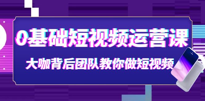 【副业项目4127期】0基础短视频运营课：大咖背后团队教你如何做好短视频-网赚资源网
