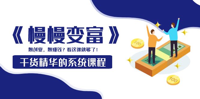【副业项目4128期】《慢慢变富》干货精华的系统课程：想创业，想赚钱？看这课就够了-网赚资源网
