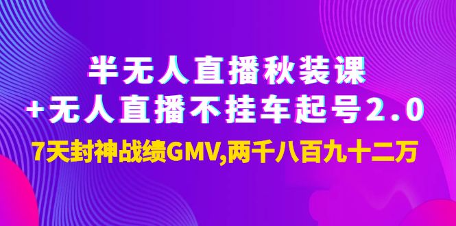 【副业项目4137期】半无人直播秋装课+无人直播不挂车起号2.0：7天封神战绩GMV两千八百九十二万-网赚资源网