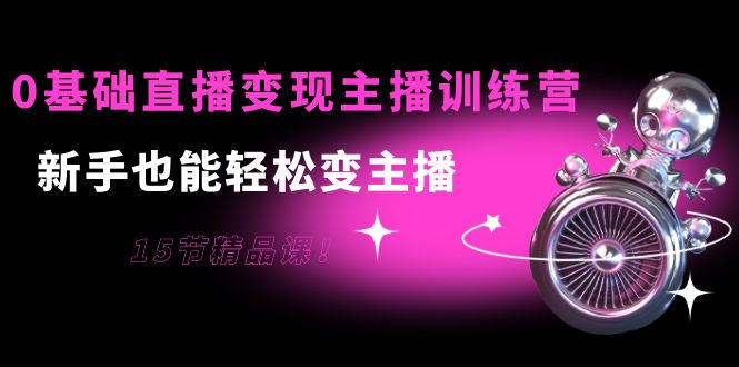 【副业项目4139期】0基础直播变现主播训练营：新手也能轻松变主播-网赚资源网