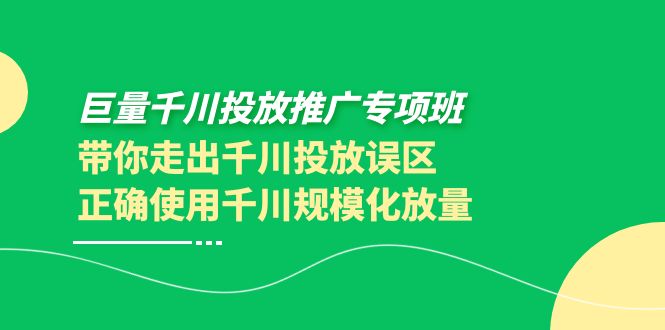 【副业项目4141期】巨量千川投放推广专项班，带你走出千川投放误区正确使用千川规模化放量-网赚资源网