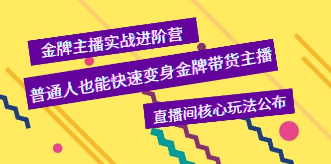 【副业项目4148期】金牌主播实战进阶营，普通人也能快速变身金牌带货主播，直播间核心玩法公布-网赚资源网