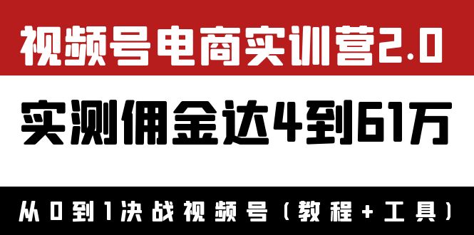 【副业项目4151期】视频号电商实训营2.0：实测佣金达4到61万（教程+工具）-网赚资源网