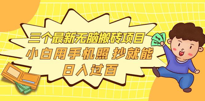 【副业项目4163期】三个最新无脑搬砖项目，小白用手机照抄就能日入过百-网赚资源网