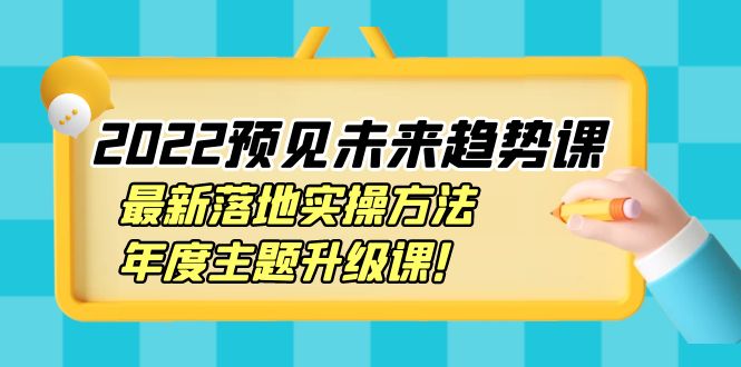 【副业项目4165期】2022预见未来趋势课：最新落地实操方法，年度主题升级课-网赚资源网