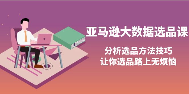 【副业项目4166期】亚马逊大数据选品课：分析亚马逊选品方法技巧，让你选品路上无烦恼-网赚资源网
