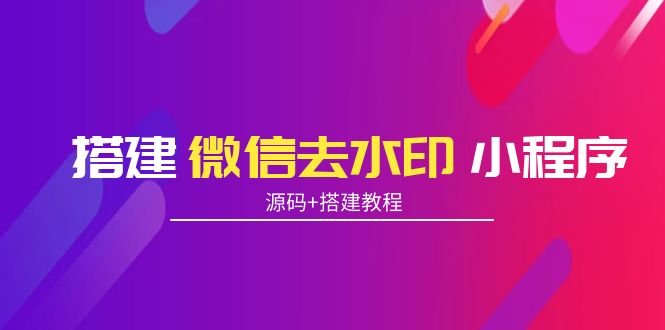 【副业项目4172期】搭建微信去水印小程序， 带流量主【源码+搭建教程】-网赚资源网