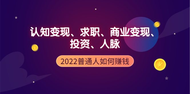 【副业项4187期】2022普通人如何赚钱：包括认知变现、求职、商业变现、投资、人脉等等-网赚资源网
