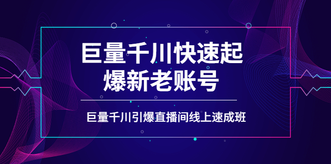 【副业项目4190期】如何通过巨量千川快速起爆新老账号，巨量千川引爆直播间线上速成班-网赚资源网