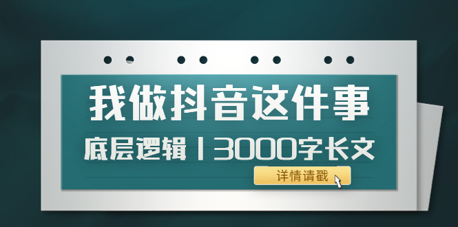 【副业项目4191期】我做抖音这件事（3）底层逻辑丨3000字长文（付费文章）-网赚资源网