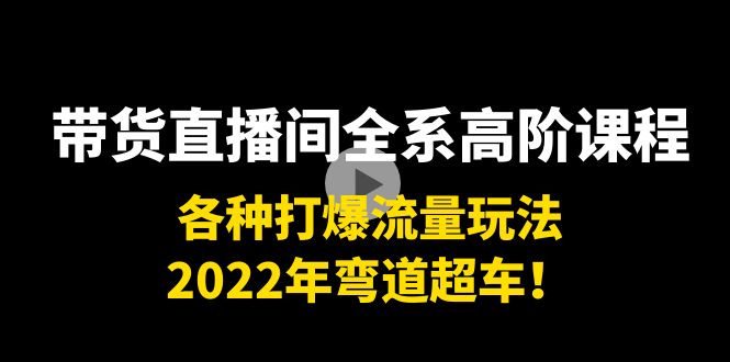 【副业项目4200期】带货直播间全系高阶课程：各种打爆流量玩法，2022年弯道超车-网赚资源网
