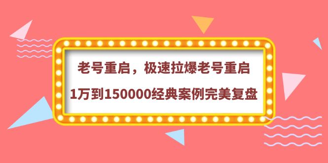 【副业项目4201期】老号重启，极速拉爆老号重启1万到150000经典案例完美复盘-网赚资源网