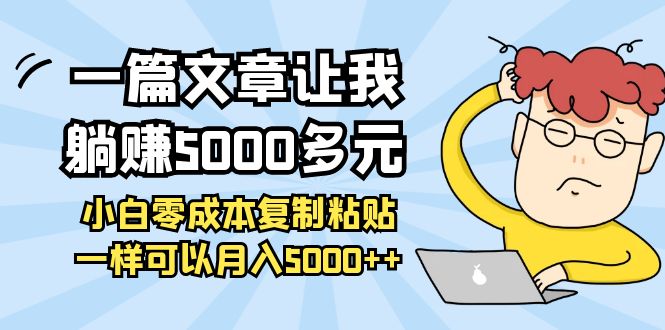 【副业项目4208期】一篇文章让我躺赚5000多元，小白零成本复制粘贴一样可以月入5000+-网赚资源网