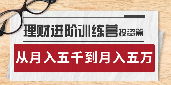 【副业项目4210期】理财进阶训练营 · 投资篇：懂人性才懂赚钱，从月入五千到月入五万-网赚资源网
