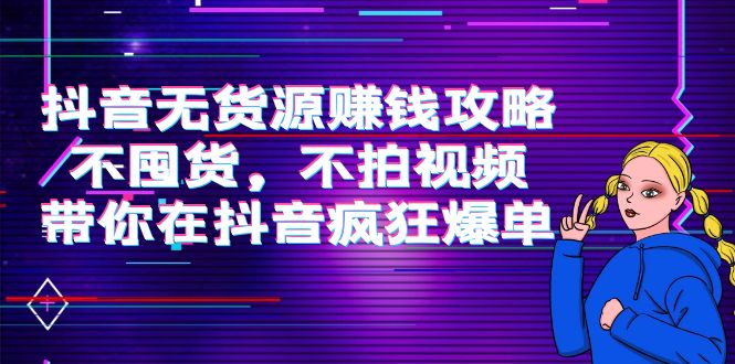 【副业项目4229期】抖音无货源赚钱攻略，不囤货，不拍视频，带你在抖音疯狂爆单-网赚资源网