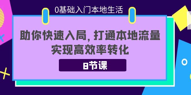 【副业项目4237期】0基础入门本地生活：助你快速入局，8节课带你打通本地流量，实现高效率转化-网赚资源网