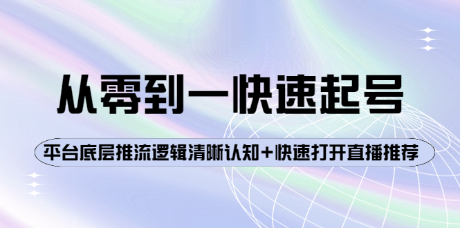 【副业项目4244期】从零到一快速起号：平台底层推流逻辑清晰认知+快速打开直播推荐-网赚资源网