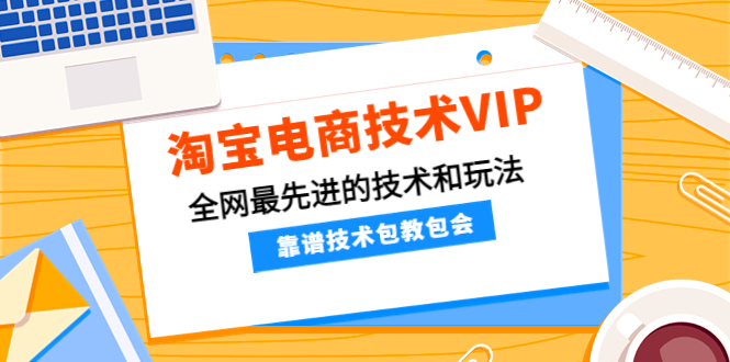 【副业项目4247期】淘宝电商技术VIP，全网最先进的技术和玩法，靠谱技术包教包会-网赚资源网