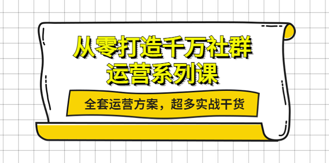 【副业项目4249期】从零打造千万社群-运营系列课：全套运营方案，超多实战干货-网赚资源网