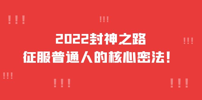 【副业项目4256期】2022封神之路-征服普通人的核心密法，全面打通认知-价值6977元-网赚资源网